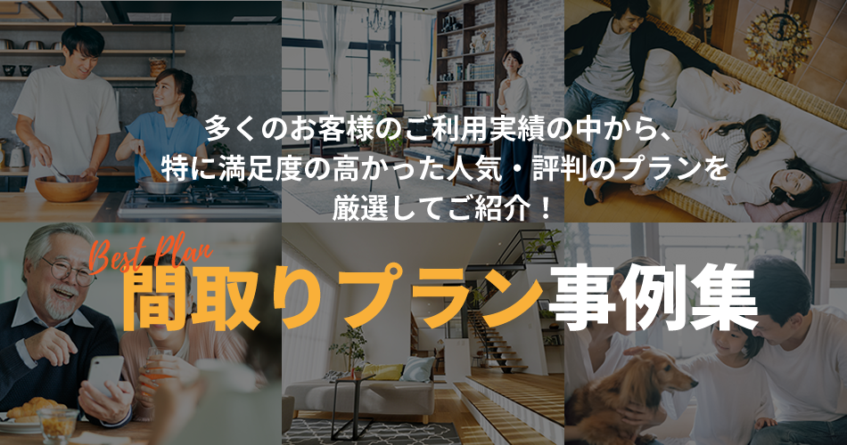 多くのお客様のご利用実績の中から、特に満足度の高かった人気・評判のプランを厳選してご紹介！『間取りプラン事例集』